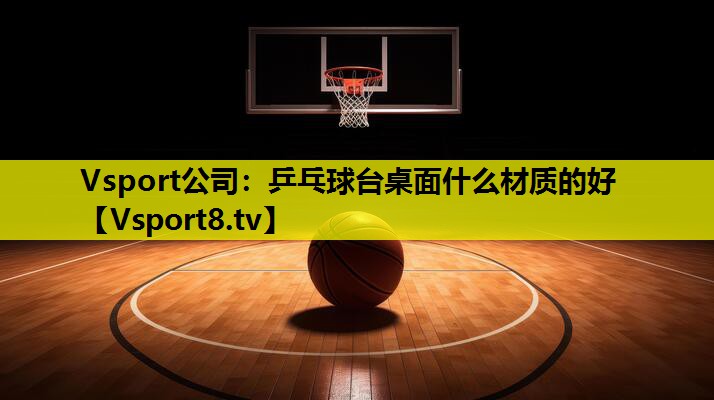 Vsport公司：乒乓球台桌面什么材质的好