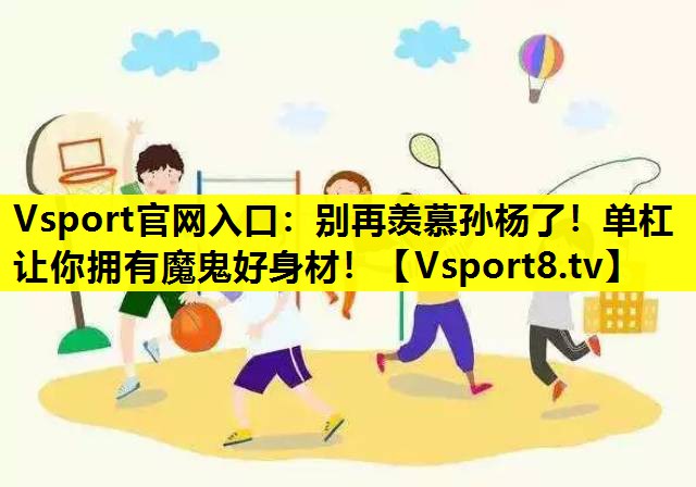 Vsport官网入口：别再羡慕孙杨了！单杠让你拥有魔鬼好身材！