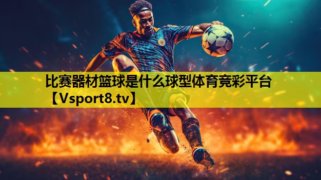 比赛器材篮球是什么球型体育竞彩平台