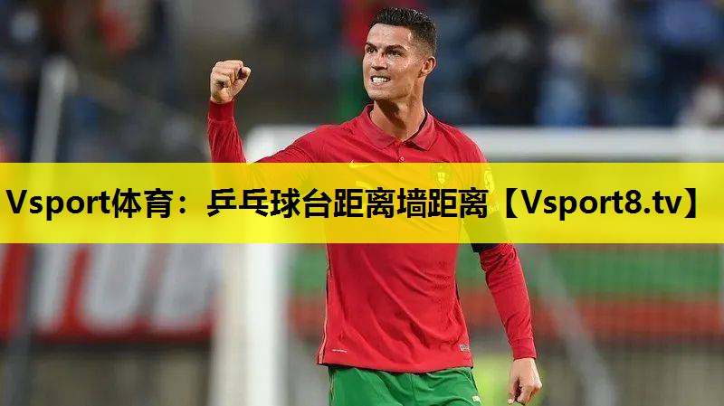 Vsport体育：乒乓球台距离墙距离