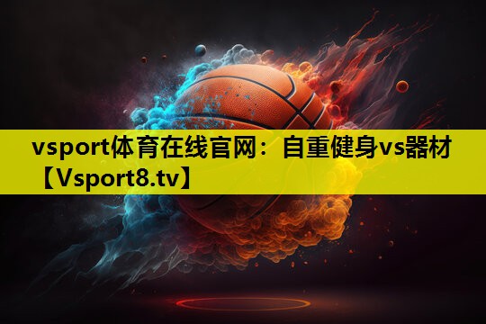 vsport体育在线官网：自重健身vs器材