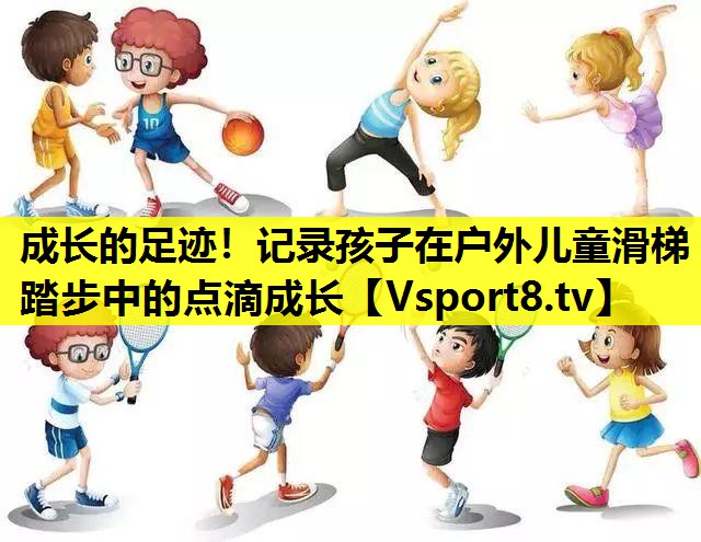 成长的足迹！记录孩子在户外儿童滑梯踏步中的点滴成长