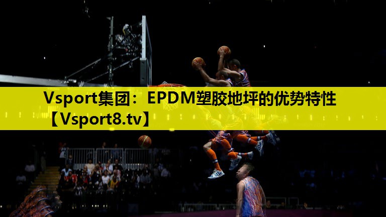 Vsport集团：EPDM塑胶地坪的优势特性