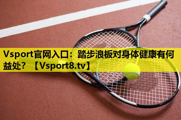 Vsport官网入口：踏步浪板对身体健康有何益处？