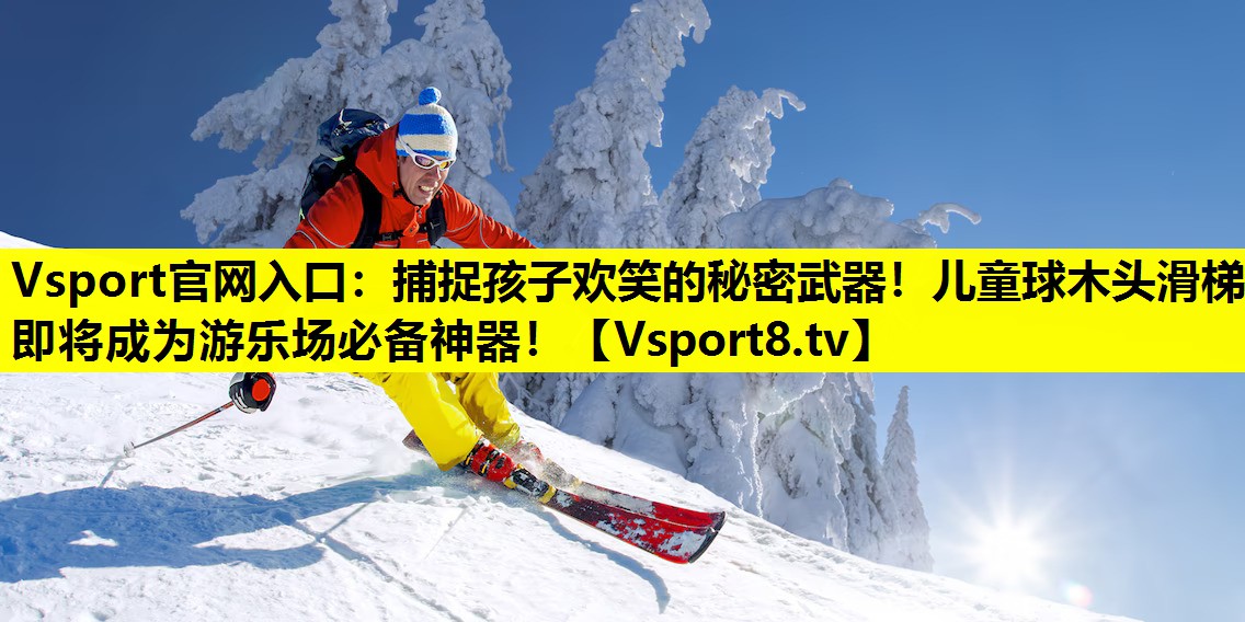 Vsport官网入口：捕捉孩子欢笑的秘密武器！儿童球木头滑梯即将成为游乐场必备神器！