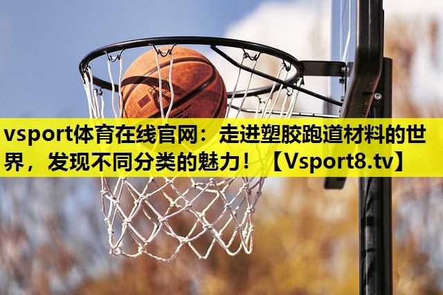 vsport体育在线官网：走进塑胶跑道材料的世界，发现不同分类的魅力！