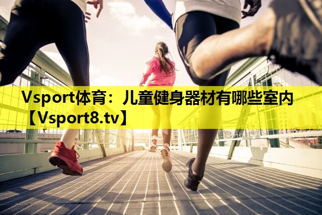 Vsport体育：儿童健身器材有哪些室内