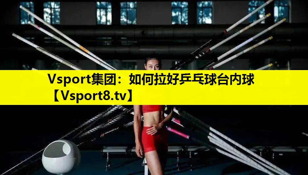 Vsport集团：如何拉好乒乓球台内球