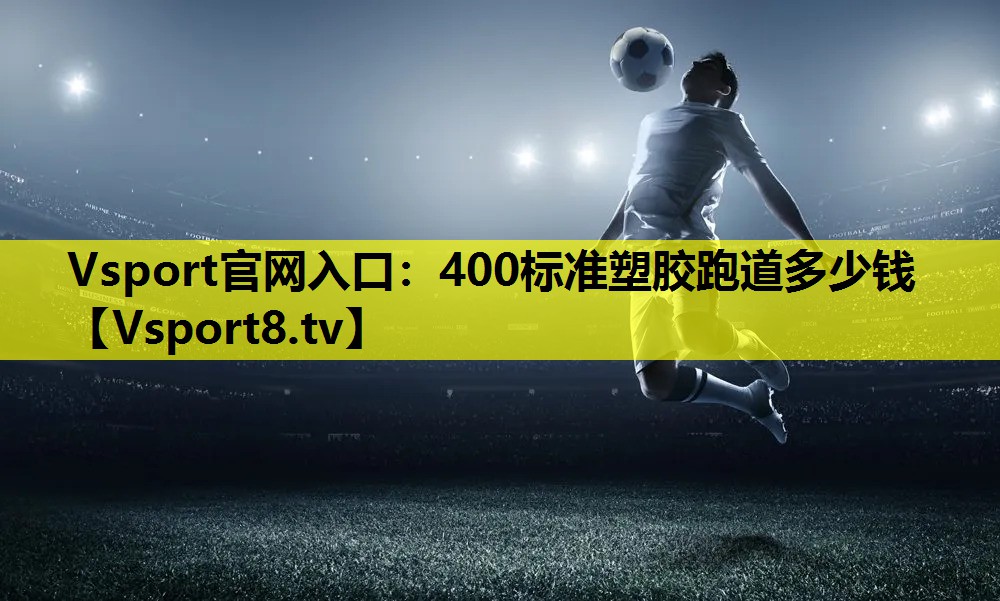 Vsport官网入口：400标准塑胶跑道多少钱