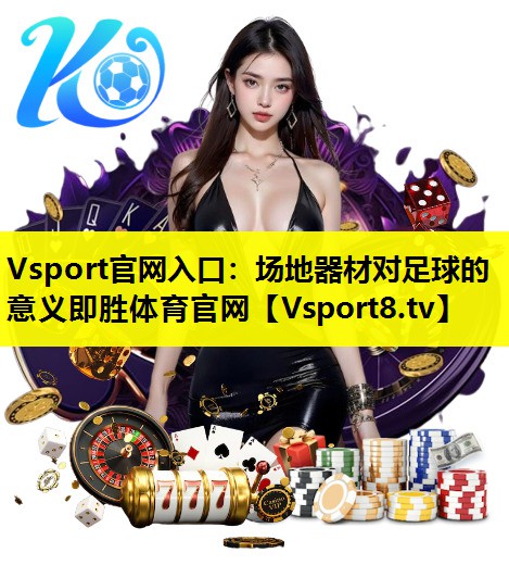 Vsport官网入口：场地器材对足球的意义即胜体育官网