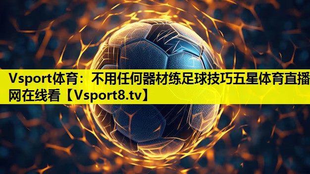 Vsport体育：不用任何器材练足球技巧五星体育直播网在线看