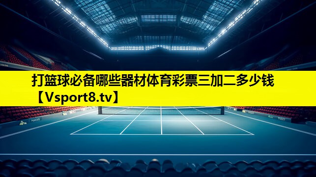 打篮球必备哪些器材体育彩票三加二多少钱