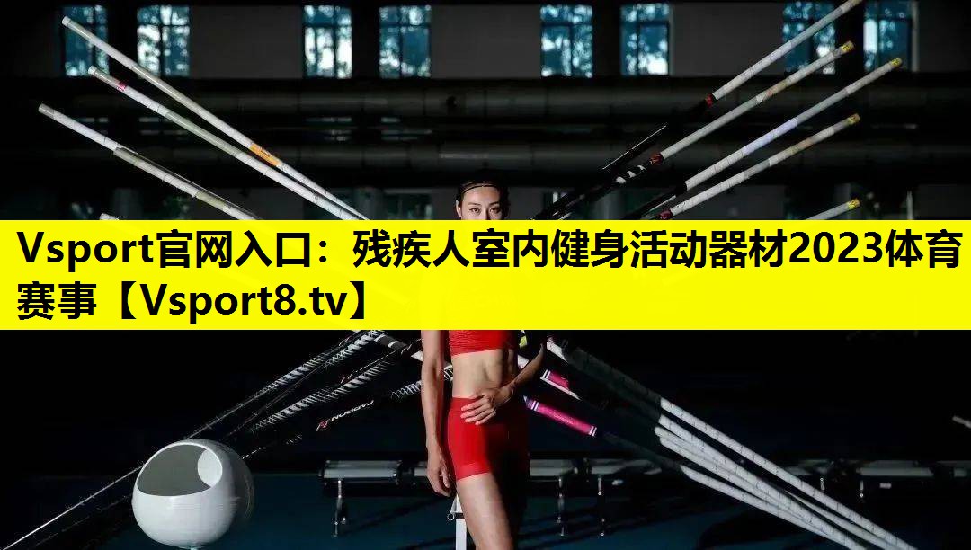 Vsport官网入口：残疾人室内健身活动器材2023体育赛事