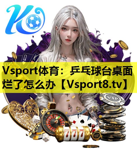 Vsport体育：乒乓球台桌面烂了怎么办