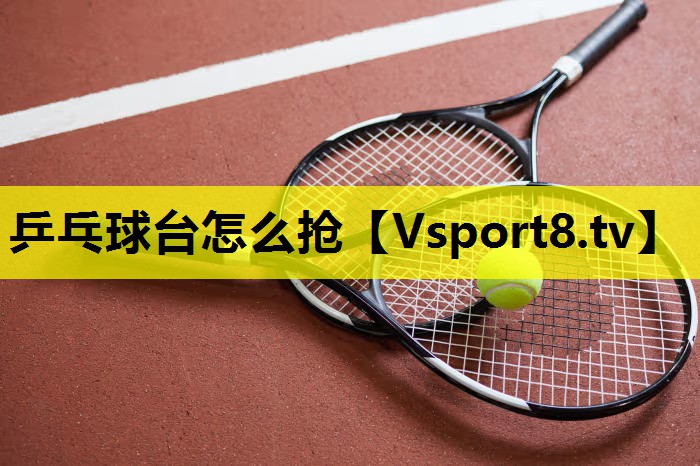 乒乓球台怎么抢 乒乓球台怎么抢