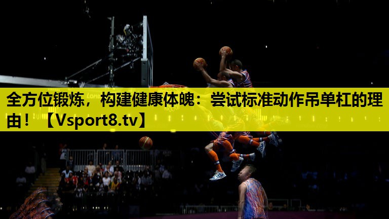 全方位锻炼,构建健康体魄:尝试标准动作吊单杠的理由! 全方位锻炼,构建健康体魄:尝试标准动作吊单杠的理由!
