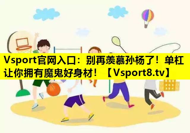 别再羡慕孙杨了!单杠让你拥有魔鬼好身材! 别再羡慕孙杨了!单杠让你拥有魔鬼好身材!