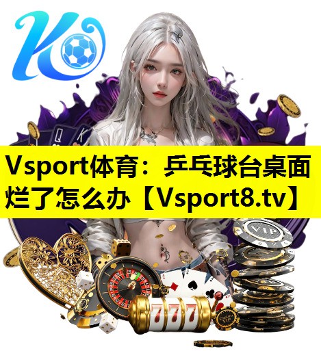 乒乓球台桌面烂了怎么办 乒乓球台桌面烂了怎么办