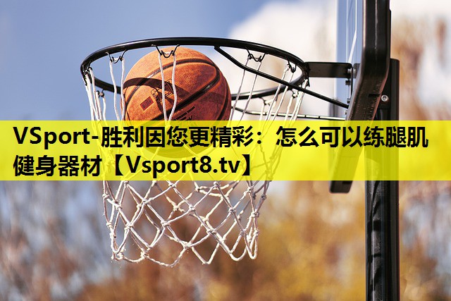 怎么可以练腿肌健身器材 怎么可以练腿肌健身器材
