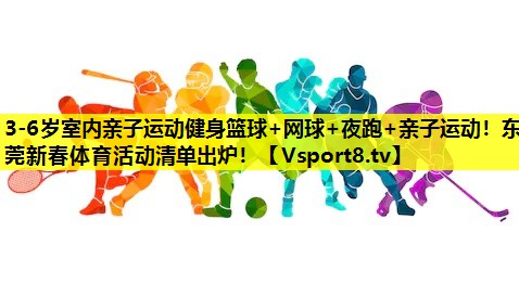 3-6岁室内亲子运动健身篮球+网球+夜跑+亲子运动！东莞新春体育活动清单出炉！