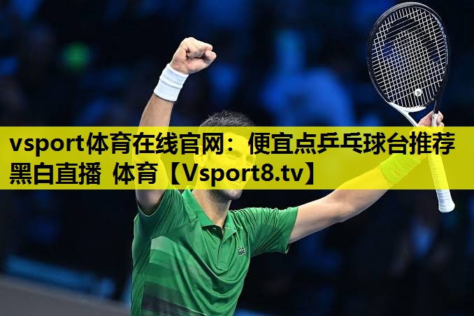 vsport体育在线官网：便宜点乒乓球台推荐黑白直播 体育
