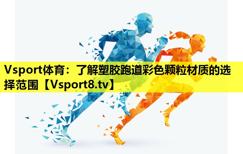 Vsport体育：了解塑胶跑道彩色颗粒材质的选择范围