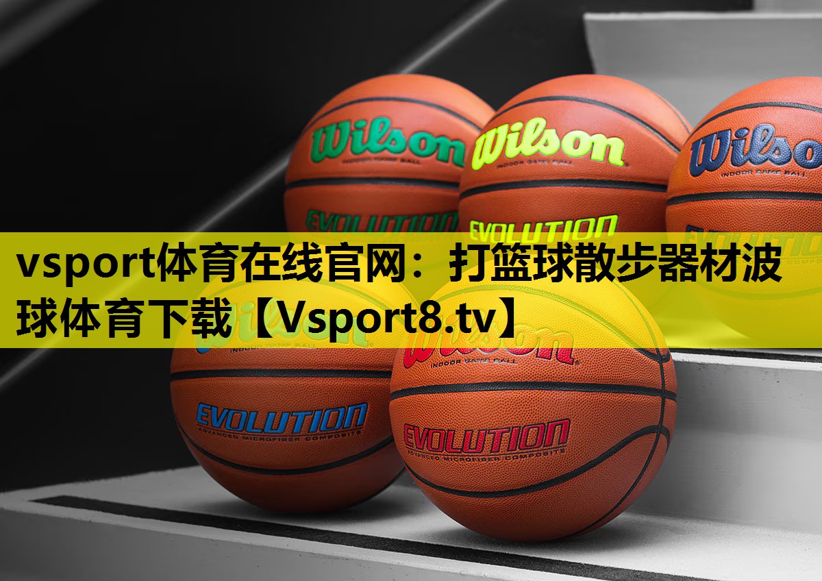 vsport体育在线官网：打篮球散步器材波球体育下载