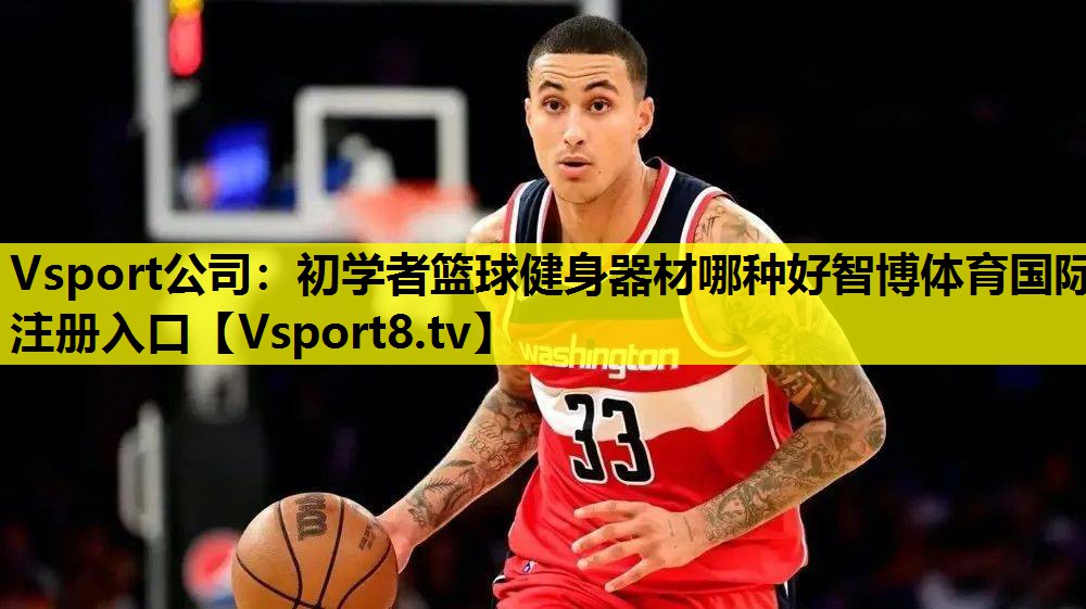 Vsport公司：初学者篮球健身器材哪种好智博体育国际注册入口