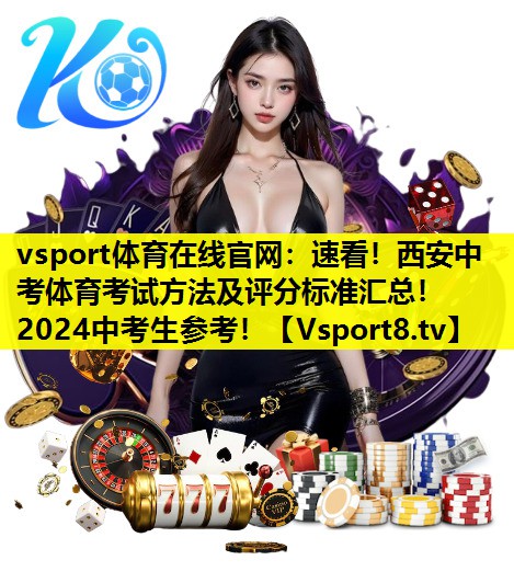 vsport体育在线官网：速看！西安中考体育考试方法及评分标准汇总！2024中考生参考！