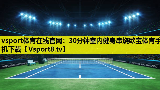 vsport体育在线官网：30分钟室内健身串烧欧宝体育手机下载
