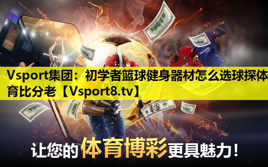 Vsport集团：初学者篮球健身器材怎么选球探体育比分老