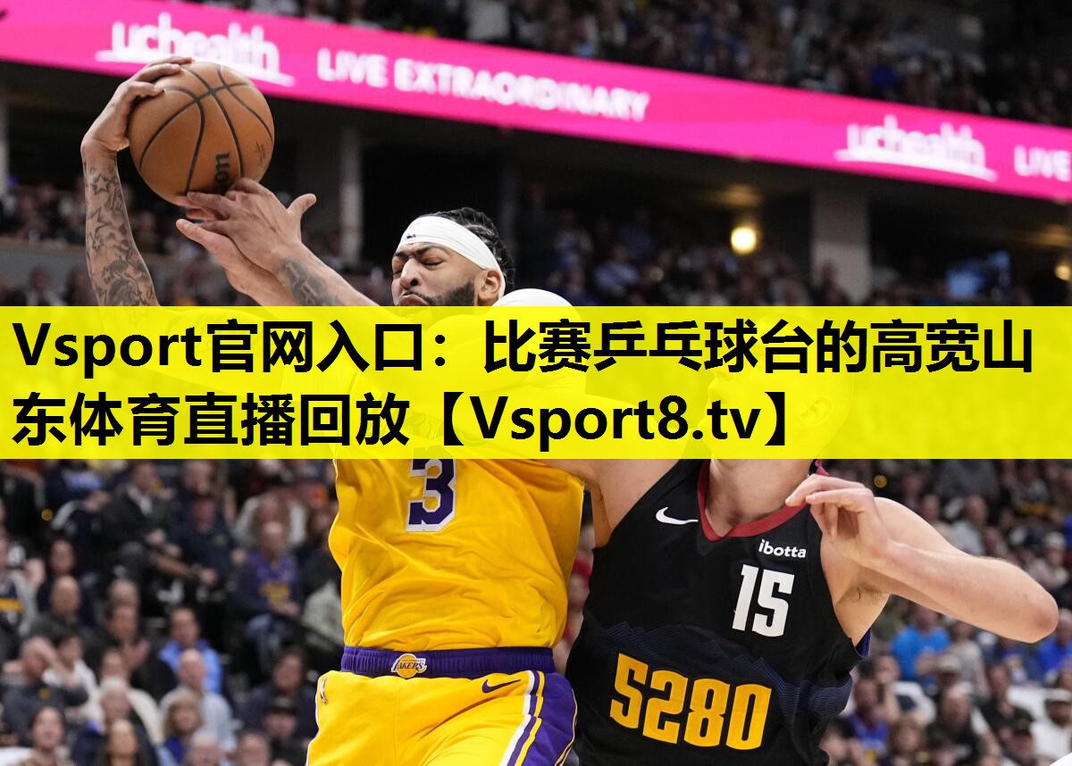 Vsport官网入口：比赛乒乓球台的高宽山东体育直播回放