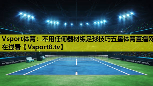 Vsport体育：不用任何器材练足球技巧五星体育直播网在线看