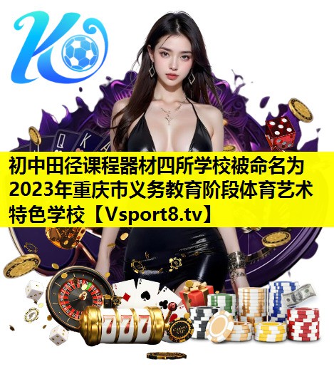 初中田径课程器材四所学校被命名为2023年重庆市义务教育阶段体育艺术特色学校
