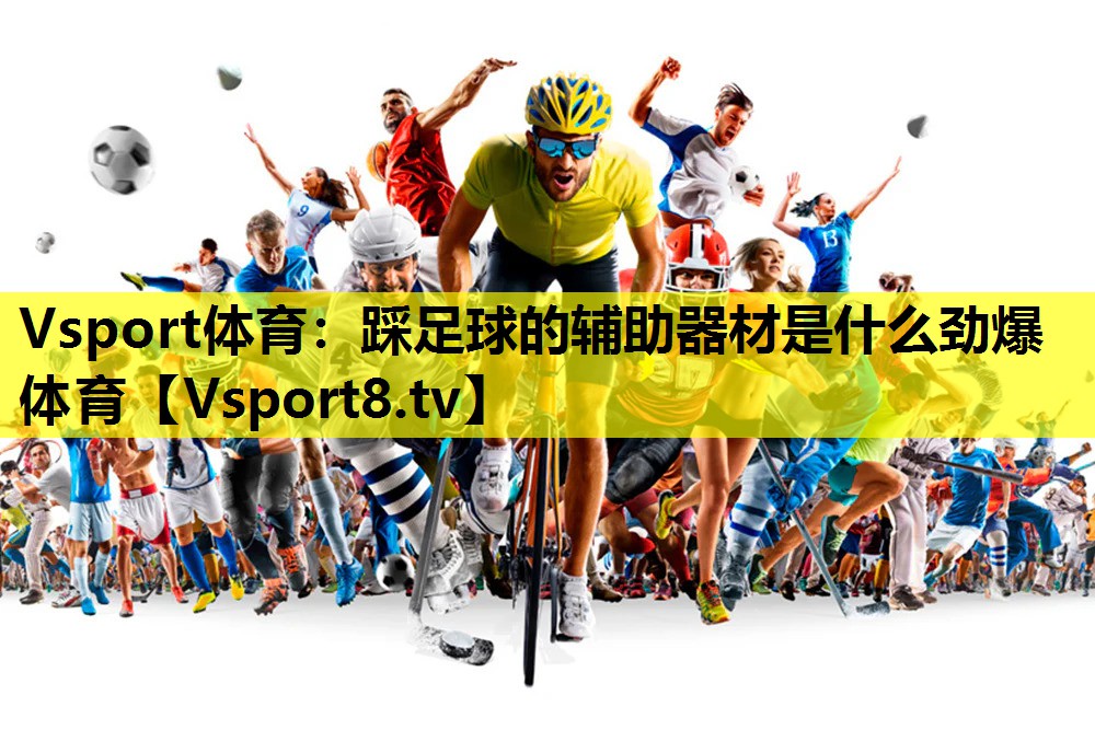 Vsport体育：踩足球的辅助器材是什么劲爆体育