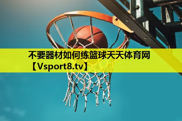 不要器材如何练篮球天天体育网