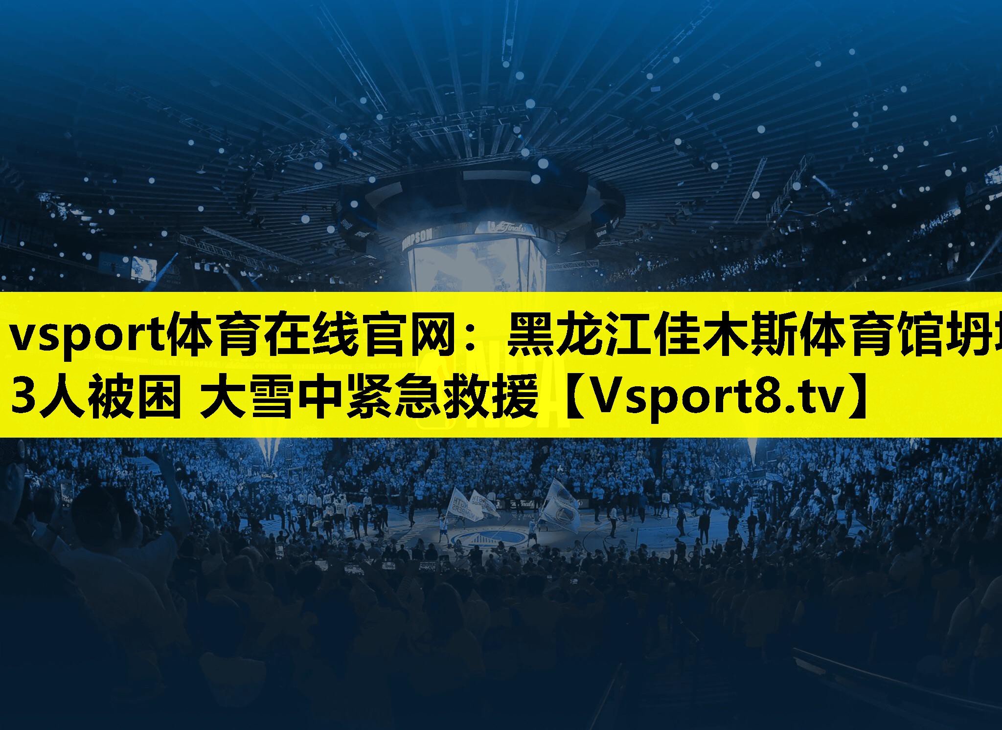 vsport体育在线官网：黑龙江佳木斯体育馆坍塌 3人被困 大雪中紧急救援