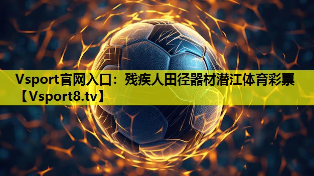 Vsport官网入口：残疾人田径器材潜江体育彩票