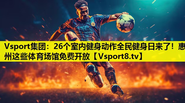 Vsport集团：26个室内健身动作全民健身日来了！惠州这些体育场馆免费开放