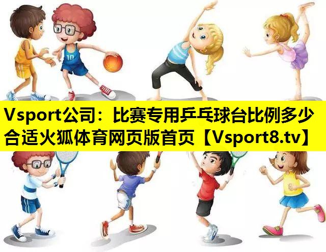 Vsport公司：比赛专用乒乓球台比例多少合适火狐体育网页版首页